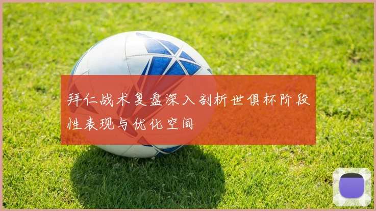 拜仁战术复盘深入剖析世俱杯阶段性表现与优化空间