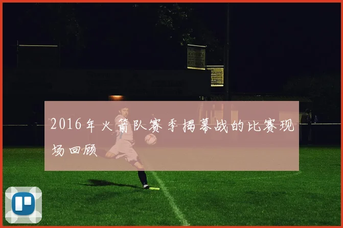 2016年火箭队赛季揭幕战的比赛现场回顾