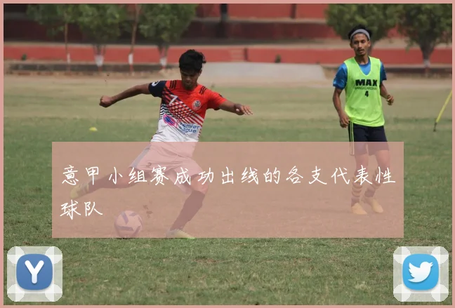 意甲小组赛成功出线的各支代表性球队