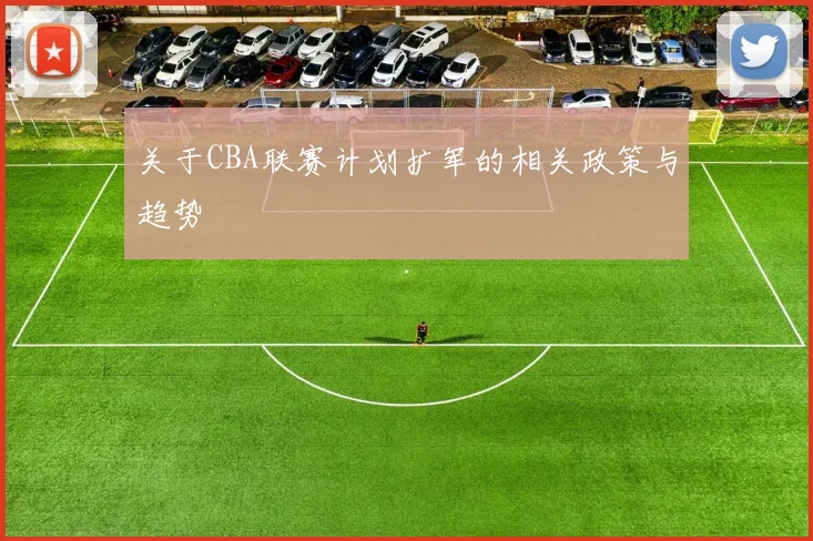 关于CBA联赛计划扩军的相关政策与趋势