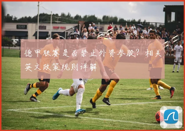 德甲联赛是否禁止外资参股？相关英文政策规则详解