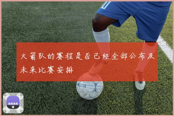 火箭队的赛程是否已经全部公布及未来比赛安排