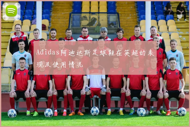 Adidas阿迪达斯足球鞋在英超的表现及使用情况