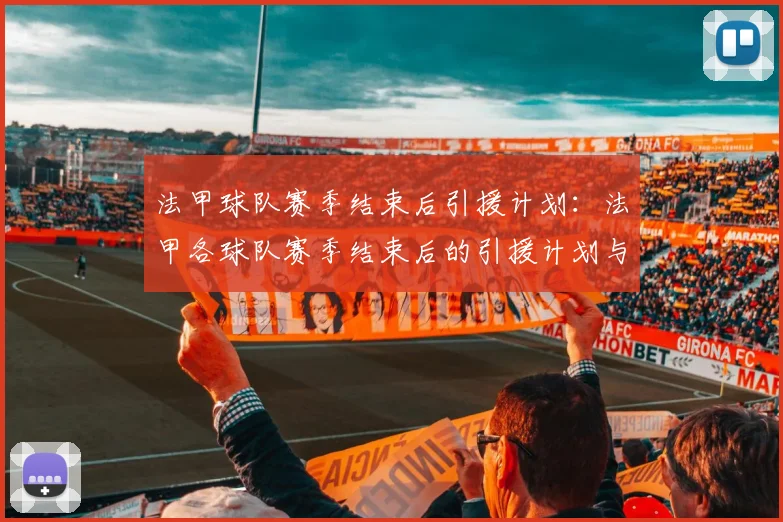 法甲球队赛季结束后引援计划：法甲各球队赛季结束后的引援计划与目标
