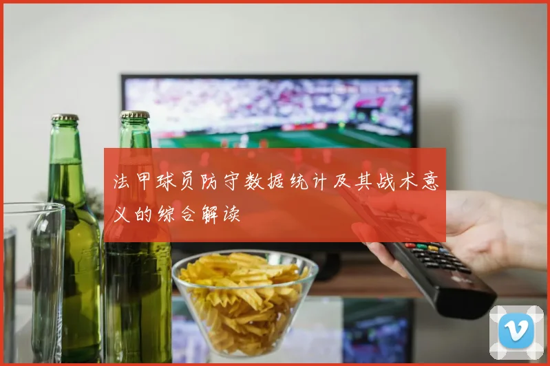 法甲球员防守数据统计及其战术意义的综合解读
