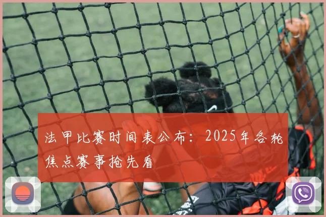 法甲比赛时间表公布：2025年各轮焦点赛事抢先看