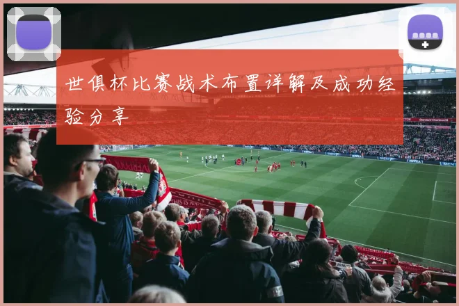 世俱杯比赛战术布置详解及成功经验分享
