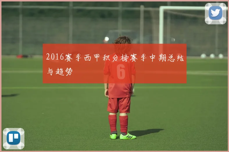 2016赛季西甲积分榜赛季中期总结与趋势