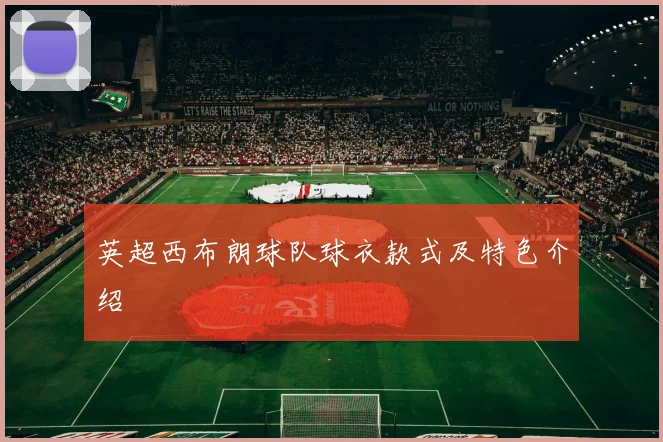 英超西布朗球队球衣款式及特色介绍