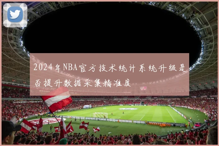 2024年NBA官方技术统计系统升级是否提升数据采集精准度
