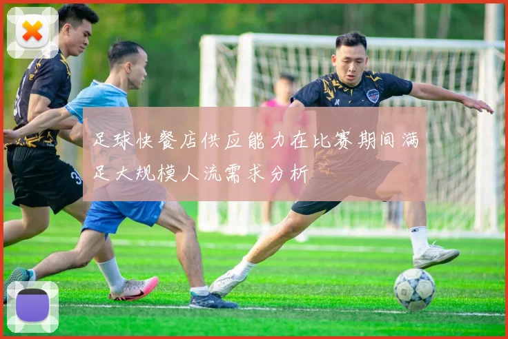 足球快餐店供应能力在比赛期间满足大规模人流需求分析