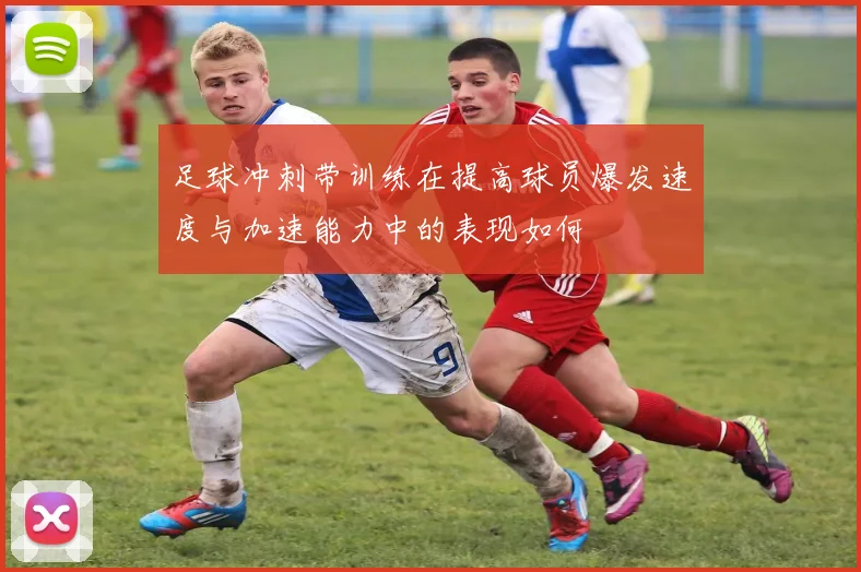 足球冲刺带训练在提高球员爆发速度与加速能力中的表现如何