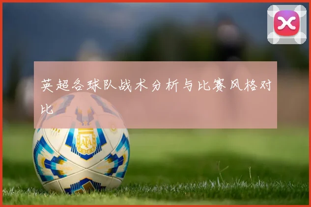 英超各球队战术分析与比赛风格对比