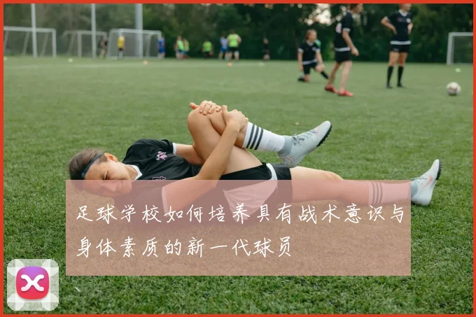 足球学校如何培养具有战术意识与身体素质的新一代球员