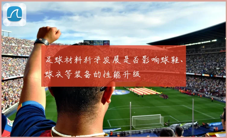 足球材料科学发展是否影响球鞋、球衣等装备的性能升级