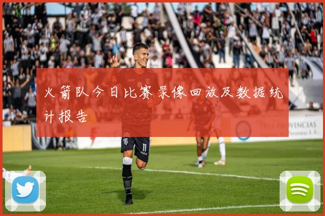 火箭队今日比赛录像回放及数据统计报告