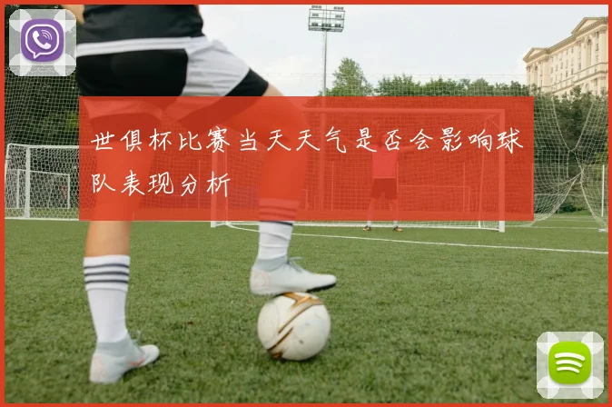 世俱杯比赛当天天气是否会影响球队表现分析